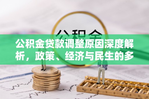 罗城公积金贷款调整原因深度解析，政策、经济与民生的多重考量