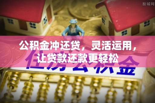 罗城公积金冲还贷，灵活运用，让贷款还款更轻松
