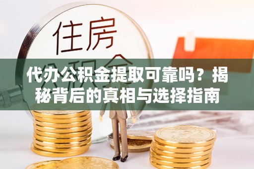 罗城代办公积金提取可靠吗？揭秘背后的真相与选择指南