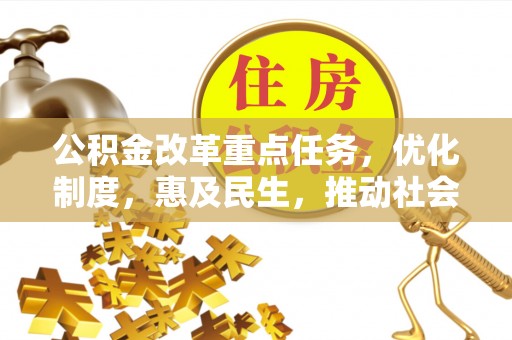 罗城公积金改革重点任务，优化制度，惠及民生，推动社会公平发展