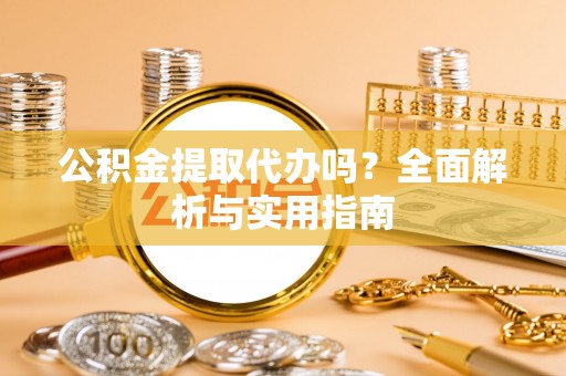 罗城公积金提取代办吗？全面解析与实用指南