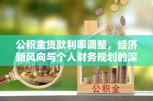 罗城公积金贷款利率调整，经济新风向与个人财务规划的深远影响