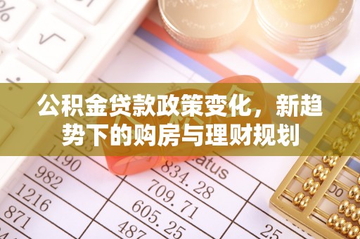 罗城公积金贷款政策变化，新趋势下的购房与理财规划