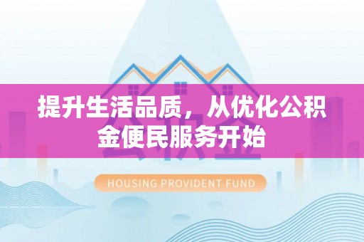 罗城提升生活品质，从优化公积金便民服务开始