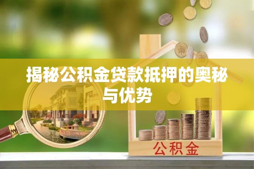 罗城揭秘公积金贷款抵押的奥秘与优势