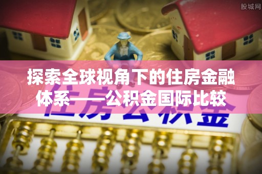 罗城探索全球视角下的住房金融体系——公积金国际比较