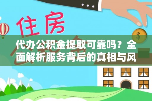罗城代办公积金提取可靠吗？全面解析服务背后的真相与风险