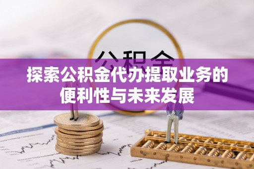 罗城探索公积金代办提取业务的便利性与未来发展