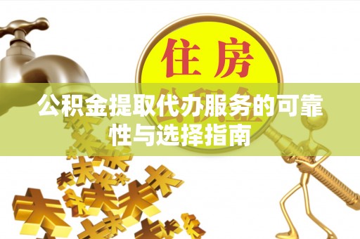 罗城公积金提取代办服务的可靠性与选择指南