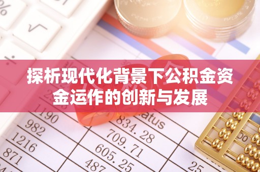 罗城探析现代化背景下公积金资金运作的创新与发展