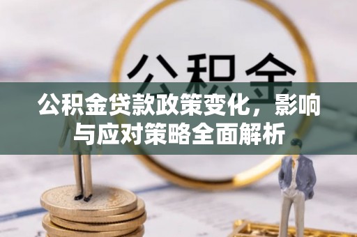 罗城公积金贷款政策变化，影响与应对策略全面解析