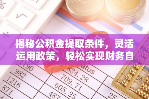 罗城揭秘公积金提取条件，灵活运用政策，轻松实现财务自由