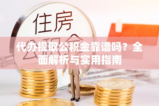 罗城代办提取公积金靠谱吗？全面解析与实用指南