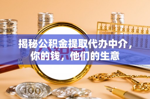 罗城揭秘公积金提取代办中介，你的钱，他们的生意