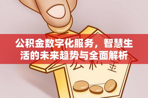 罗城公积金数字化服务，智慧生活的未来趋势与全面解析