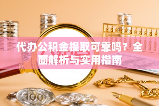 罗城代办公积金提取可靠吗？全面解析与实用指南
