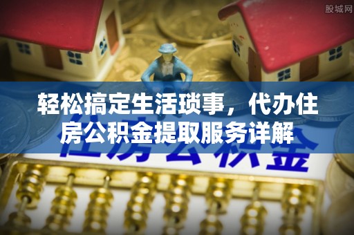 罗城轻松搞定生活琐事，代办住房公积金提取服务详解