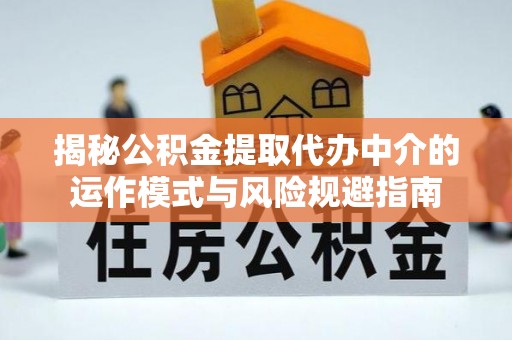 罗城揭秘公积金提取代办中介的运作模式与风险规避指南