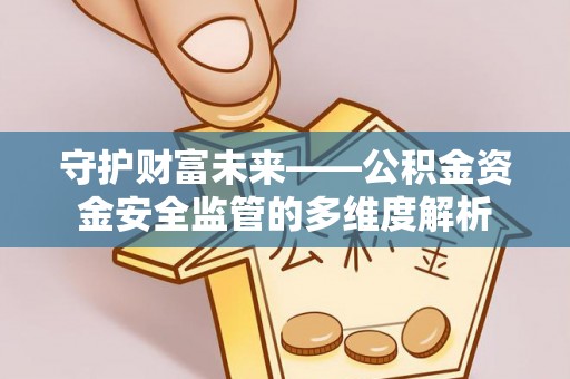 罗城守护财富未来——公积金资金安全监管的多维度解析