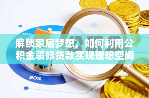 罗城解锁家居梦想，如何利用公积金装修贷款实现理想空间