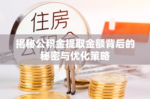 罗城揭秘公积金提取金额背后的秘密与优化策略