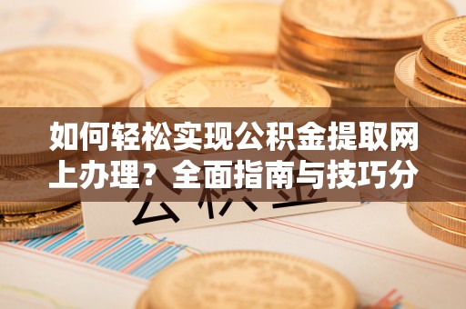 罗城如何轻松实现公积金提取网上办理？全面指南与技巧分享