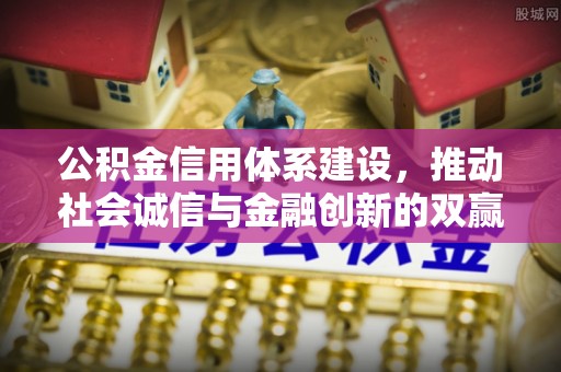 罗城公积金信用体系建设，推动社会诚信与金融创新的双赢之道