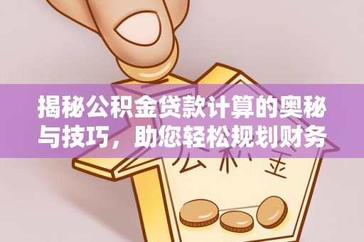 罗城揭秘公积金贷款计算的奥秘与技巧，助您轻松规划财务未来