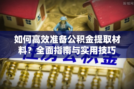 罗城如何高效准备公积金提取材料？全面指南与实用技巧