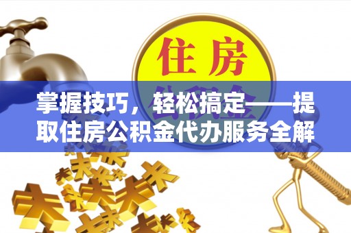 罗城掌握技巧，轻松搞定——提取住房公积金代办服务全解析