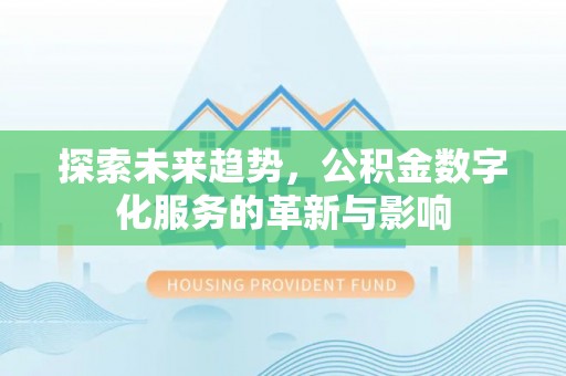 罗城探索未来趋势，公积金数字化服务的革新与影响