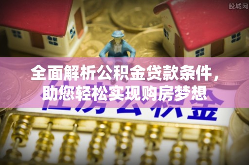 罗城全面解析公积金贷款条件，助您轻松实现购房梦想