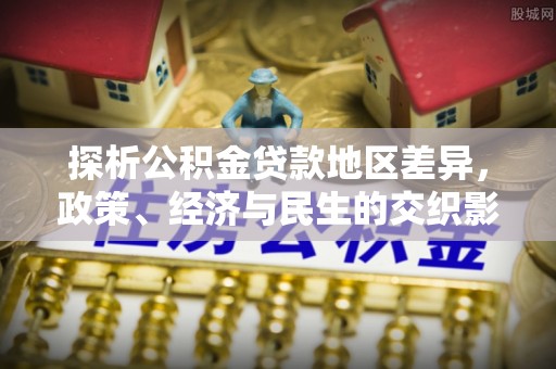 罗城探析公积金贷款地区差异，政策、经济与民生的交织影响