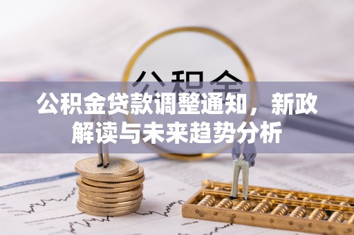 罗城公积金贷款调整通知，新政解读与未来趋势分析