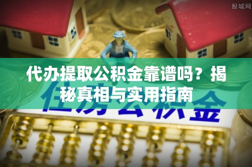 罗城代办提取公积金靠谱吗？揭秘真相与实用指南