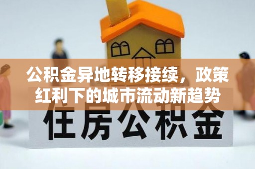 罗城公积金异地转移接续，政策红利下的城市流动新趋势
