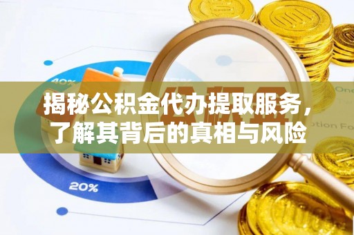 罗城揭秘公积金代办提取服务，了解其背后的真相与风险