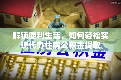 罗城解锁便利生活，如何轻松实现代办住房公积金提取