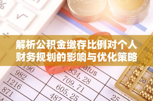 罗城解析公积金缴存比例对个人财务规划的影响与优化策略