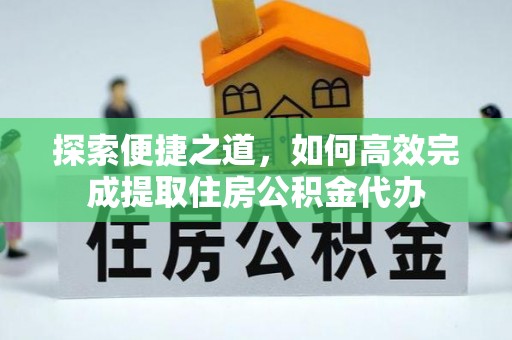 罗城探索便捷之道，如何高效完成提取住房公积金代办