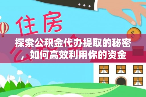 罗城探索公积金代办提取的秘密，如何高效利用你的资金