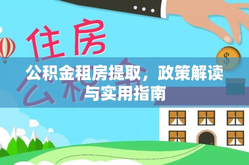 罗城公积金租房提取，政策解读与实用指南