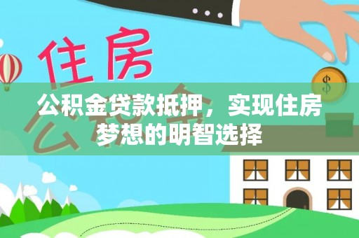 罗城公积金贷款抵押，实现住房梦想的明智选择