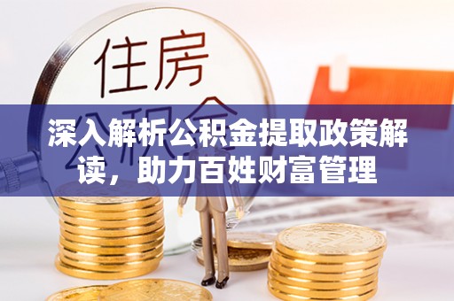 罗城深入解析公积金提取政策解读，助力百姓财富管理