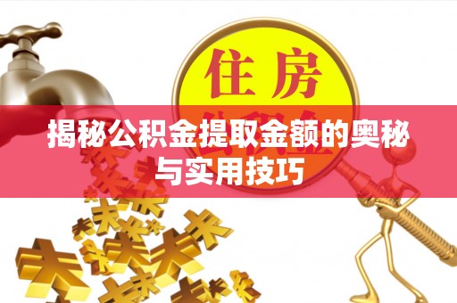 罗城揭秘公积金提取金额的奥秘与实用技巧