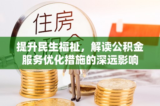 罗城提升民生福祉，解读公积金服务优化措施的深远影响