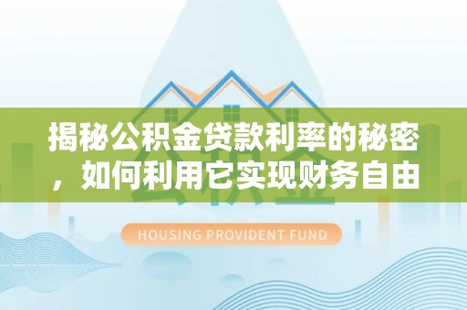 罗城揭秘公积金贷款利率的秘密，如何利用它实现财务自由？