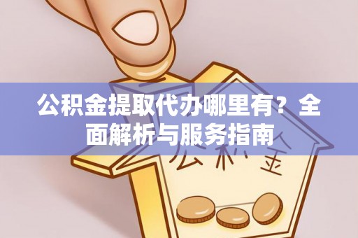 罗城公积金提取代办哪里有？全面解析与服务指南