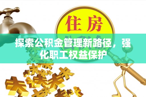 罗城探索公积金管理新路径，强化职工权益保护