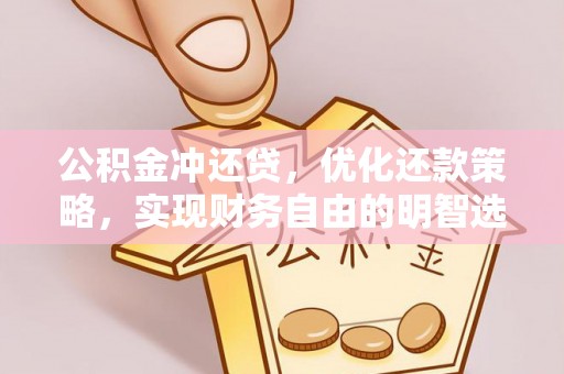 罗城公积金冲还贷，优化还款策略，实现财务自由的明智选择
